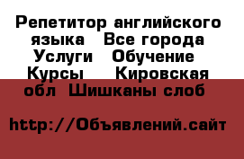 Репетитор английского языка - Все города Услуги » Обучение. Курсы   . Кировская обл.,Шишканы слоб.